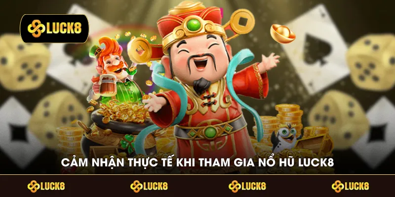Cảm nhận thực tế khi tham gia nổ hũ LUCK8