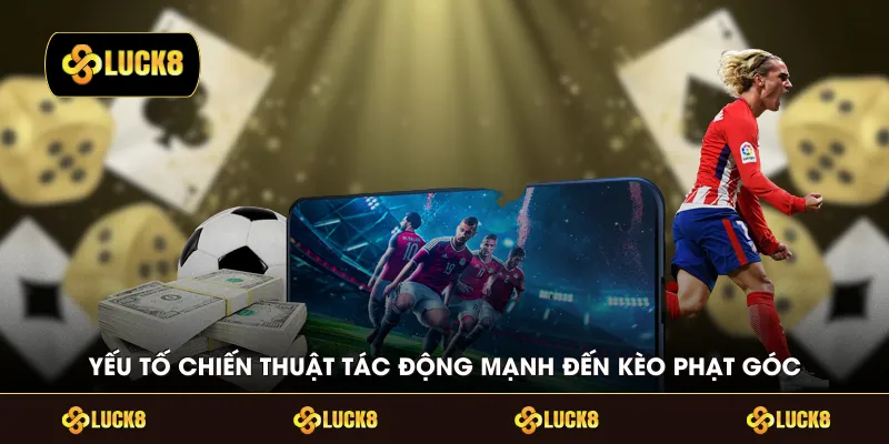 Yếu tố chiến thuật tác động mạnh đến kèo phạt góc